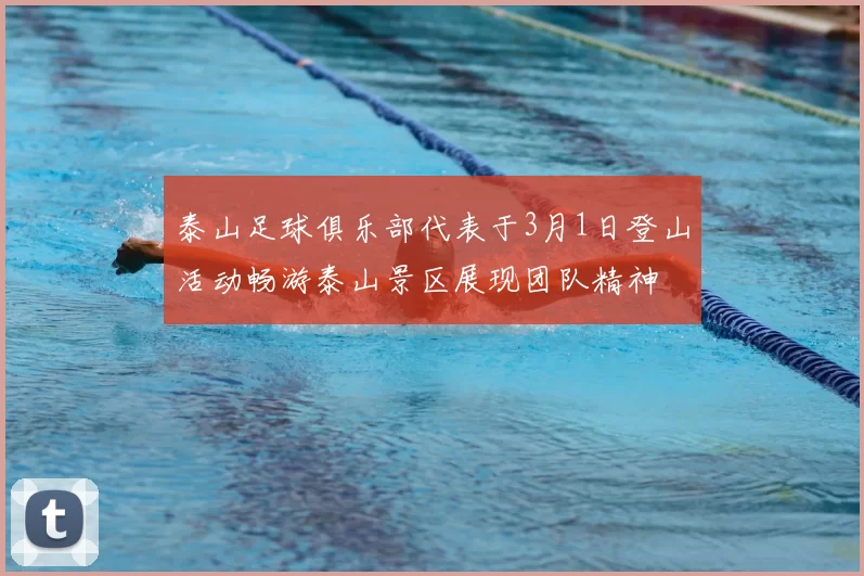 泰山足球俱乐部代表于3月1日登山活动畅游泰山景区展现团队精神