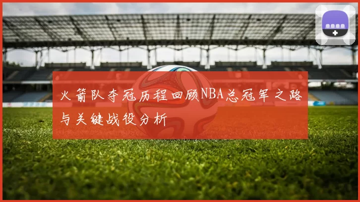 火箭队夺冠历程回顾NBA总冠军之路与关键战役分析
