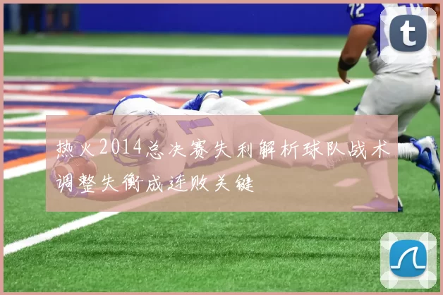 热火2014总决赛失利解析球队战术调整失衡成连败关键