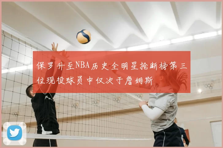 保罗升至NBA历史全明星抢断榜第三位现役球员中仅次于詹姆斯