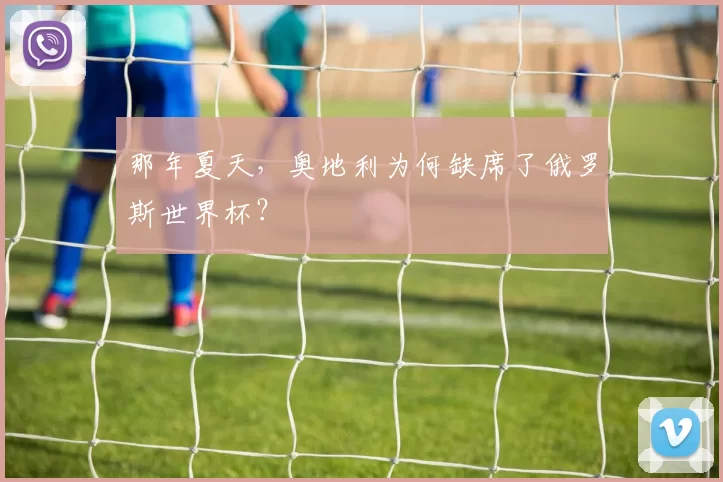 那年夏天,奥地利为何缺席了俄罗斯世界杯?