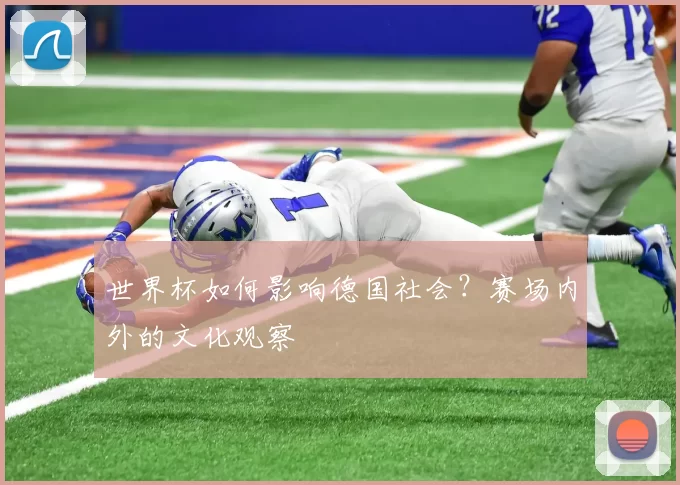 世界杯如何影响德国社会?赛场内外的文化观察