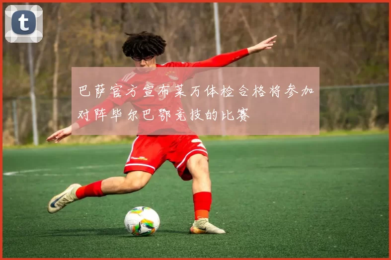 巴萨官方宣布莱万体检合格将参加对阵毕尔巴鄂竞技的比赛
