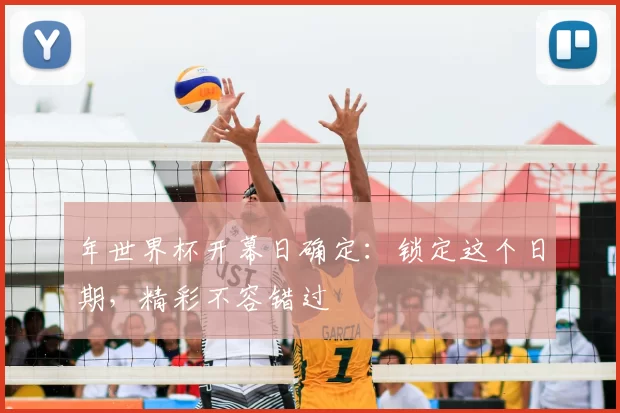 年世界杯开幕日确定:锁定这个日期,精彩不容错过