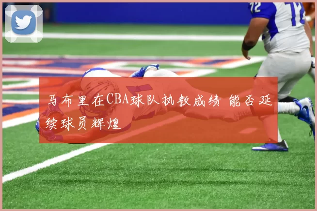 马布里在CBA球队执教成绩 能否延续球员辉煌