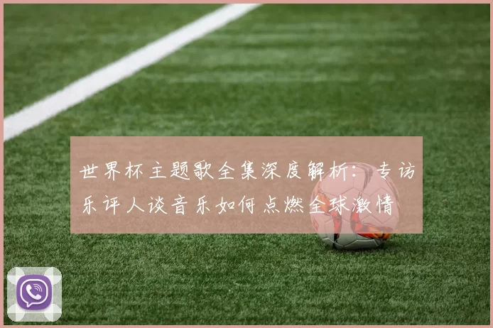 世界杯主题歌全集深度解析:专访乐评人谈音乐如何点燃全球激情