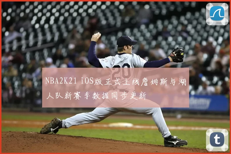 NBA2K21 iOS版正式上线詹姆斯与湖人队新赛季数据同步更新