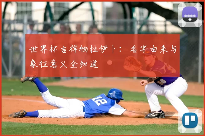 世界杯吉祥物拉伊卜:名字由来与象征意义全知道