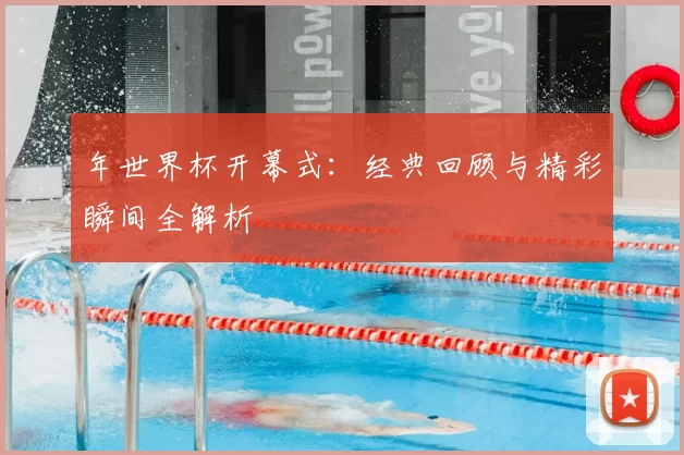 年世界杯开幕式:经典回顾与精彩瞬间全解析