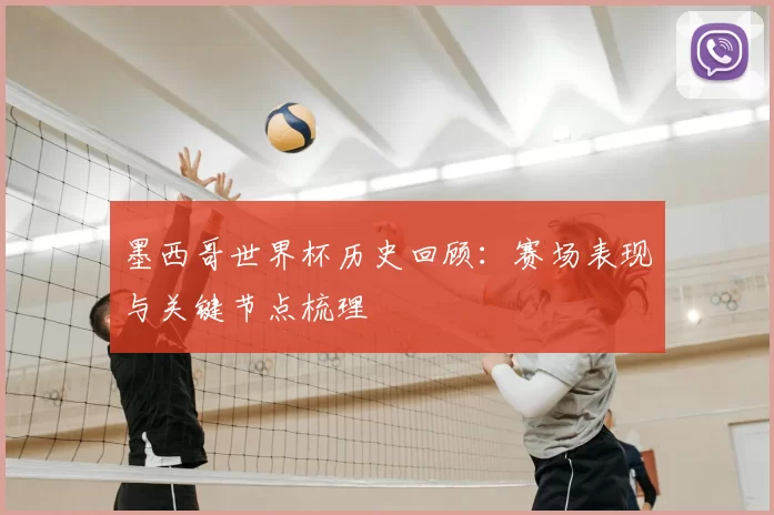 墨西哥世界杯历史回顾：赛场表现与关键节点梳理