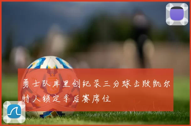 勇士队库里创纪录三分球击败凯尔特人锁定季后赛席位