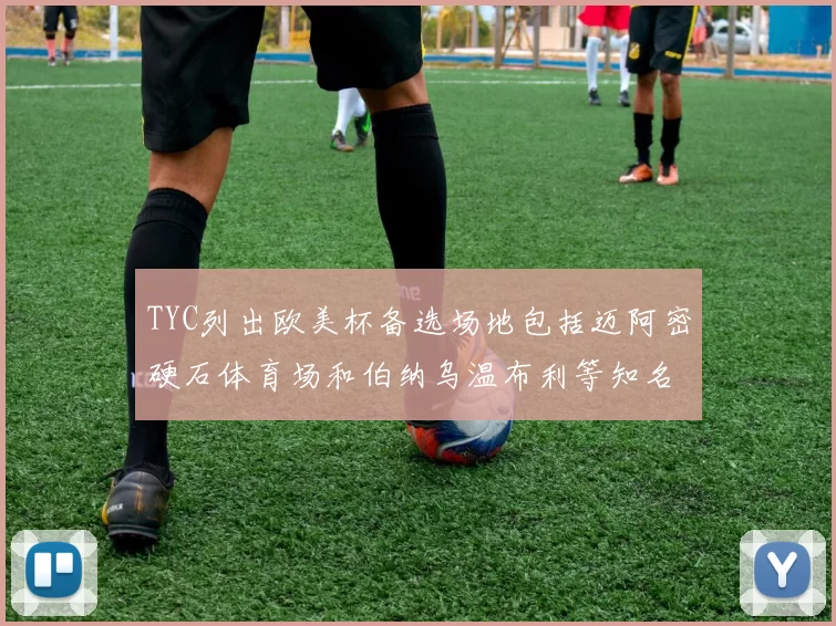 TYC列出欧美杯备选场地包括迈阿密硬石体育场和伯纳乌温布利等知名场馆
