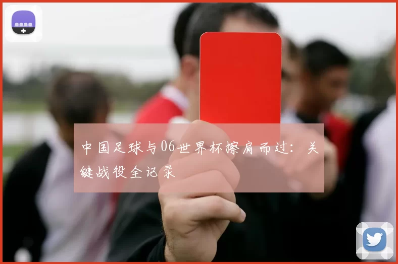 中国足球与06世界杯擦肩而过：关键战役全记录