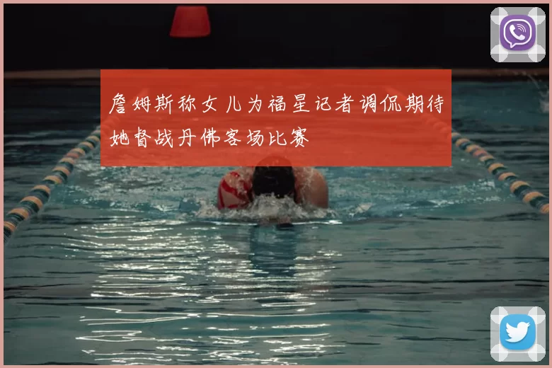 詹姆斯称女儿为福星记者调侃期待她督战丹佛客场比赛