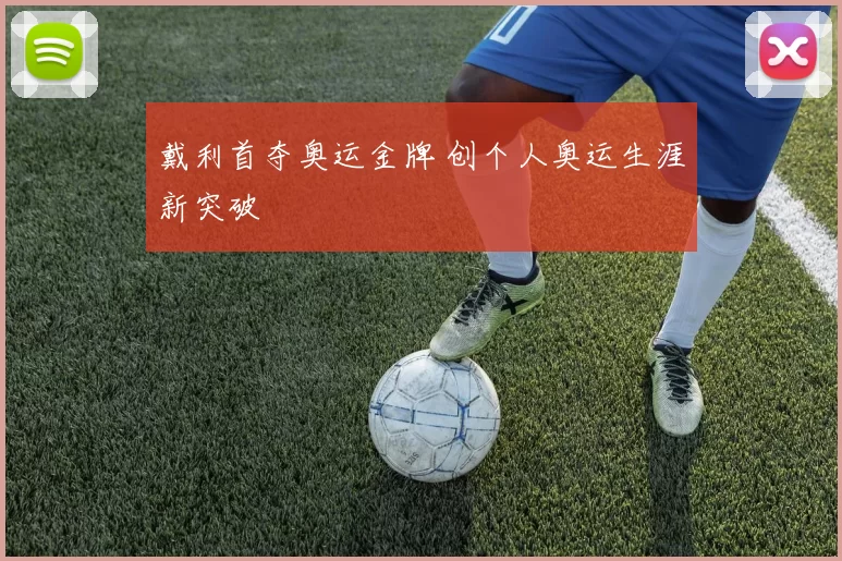 戴利首夺奥运金牌 创个人奥运生涯新突破