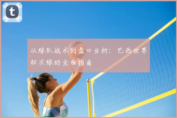 从球队战术到盘口分析：巴西世界杯买球的全面指南