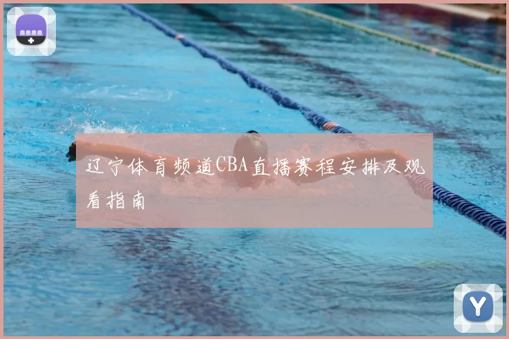 辽宁体育频道CBA直播赛程安排及观看指南