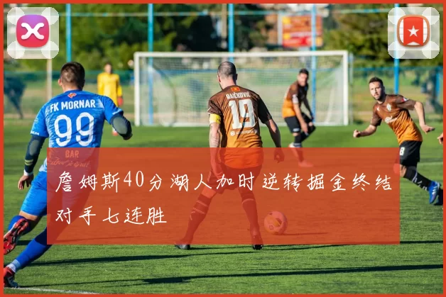 詹姆斯40分湖人加时逆转掘金终结对手七连胜