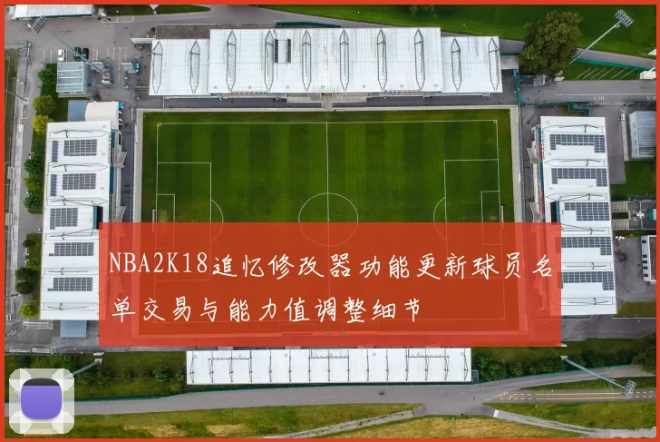 NBA2K18追忆修改器功能更新球员名单交易与能力值调整细节