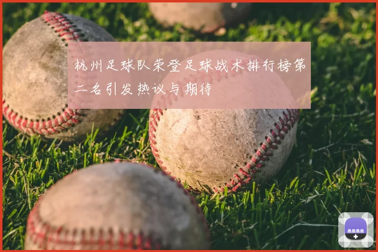 杭州足球队荣登足球战术排行榜第二名引发热议与期待