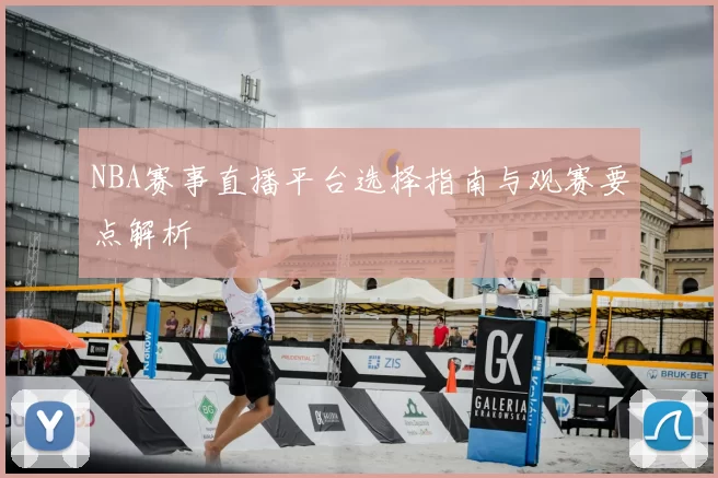 NBA赛事直播平台选择指南与观赛要点解析