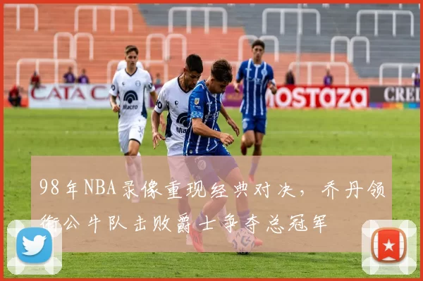 98年NBA录像重现经典对决，乔丹领衔公牛队击败爵士争夺总冠军