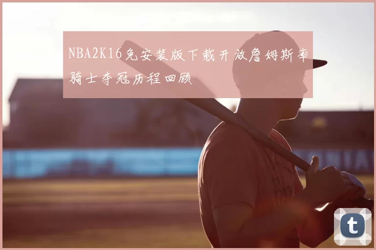 NBA2K16免安装版下载开放詹姆斯率骑士夺冠历程回顾
