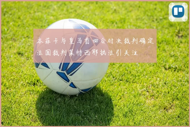 本菲卡与皇马首回合对决裁判确定法国裁判莱特西耶执法引关注