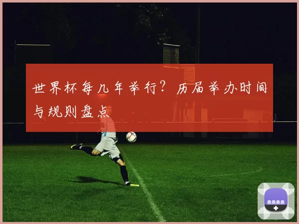 世界杯每几年举行？历届举办时间与规则盘点