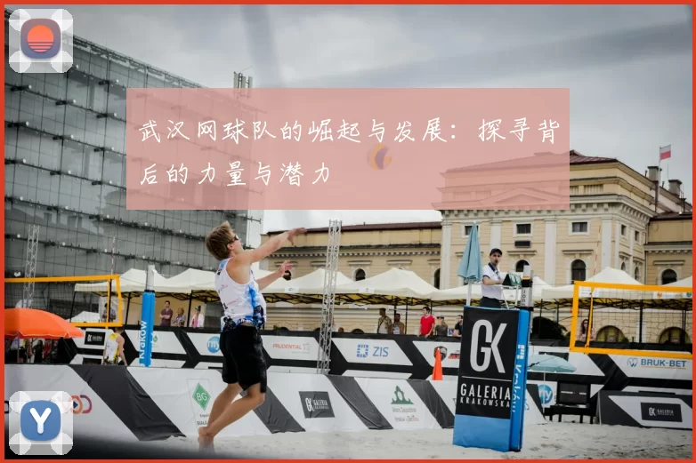 武汉网球队的崛起与发展:探寻背后的力量与潜力