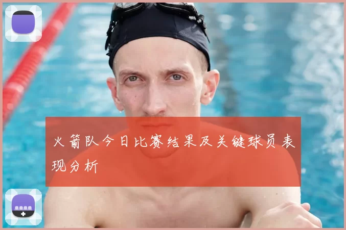 火箭队今日比赛结果及关键球员表现分析