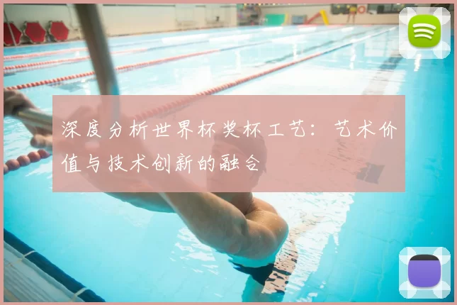 深度分析世界杯奖杯工艺：艺术价值与技术创新的融合