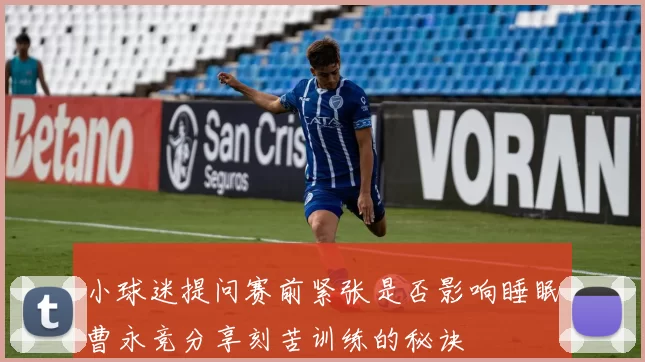 小球迷提问赛前紧张是否影响睡眠曹永竞分享刻苦训练的秘诀