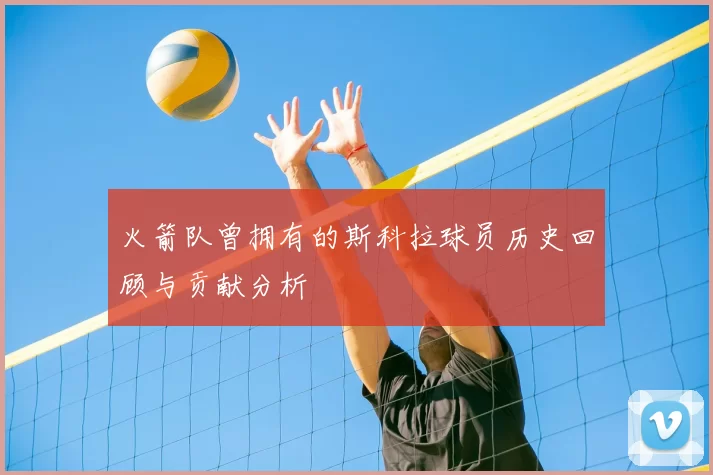 火箭队曾拥有的斯科拉球员历史回顾与贡献分析