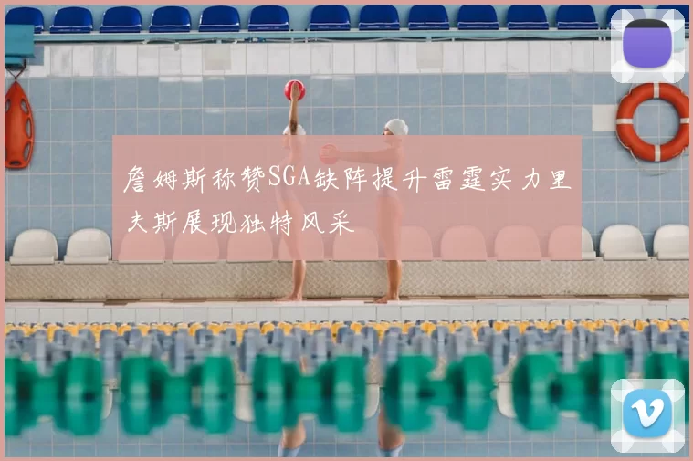 詹姆斯称赞SGA缺阵提升雷霆实力里夫斯展现独特风采
