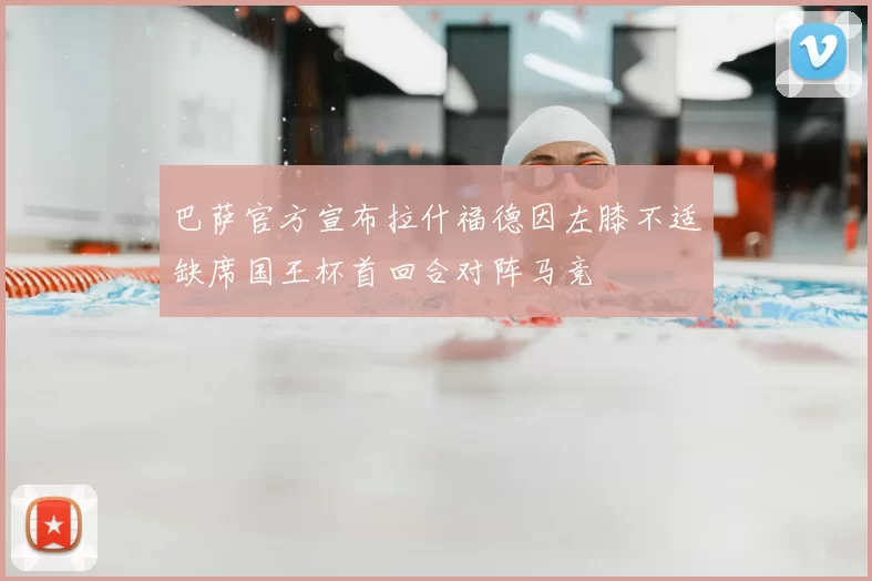 巴萨官方宣布拉什福德因左膝不适缺席国王杯首回合对阵马竞
