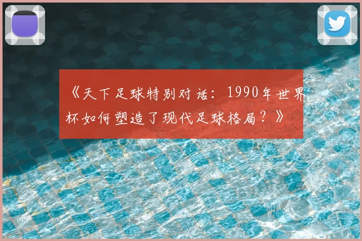 《天下足球特别对话:1990年世界杯如何塑造了现代足球格局?》
