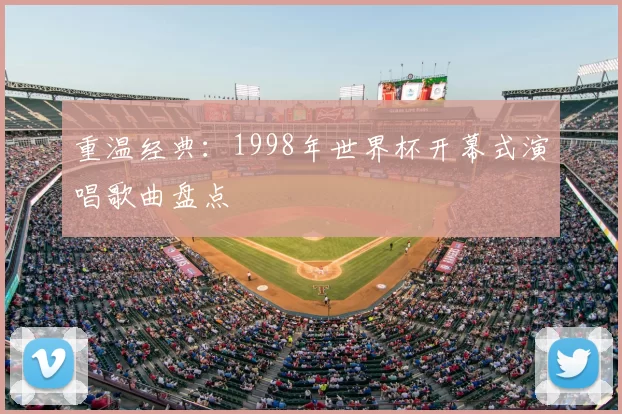 重温经典：1998年世界杯开幕式演唱歌曲盘点