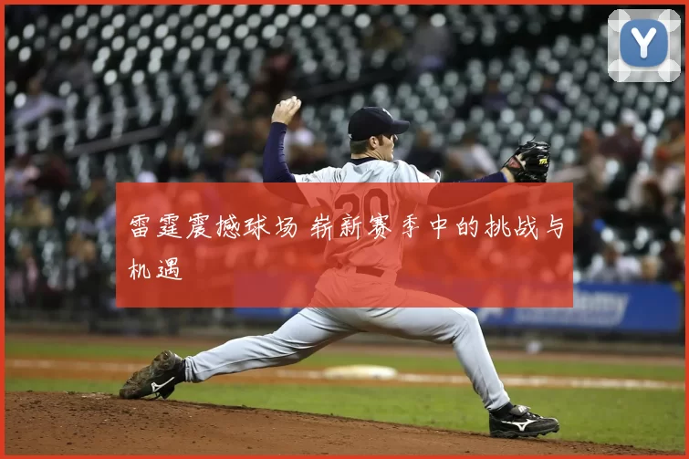 雷霆震撼球场 崭新赛季中的挑战与机遇