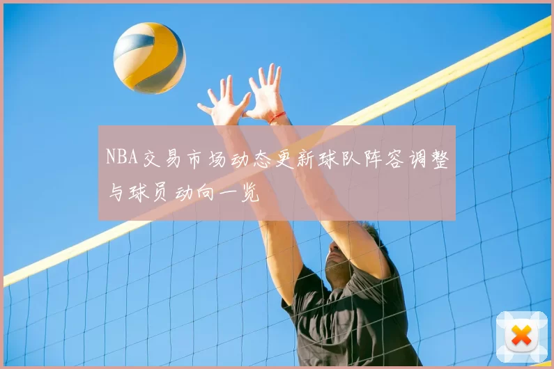 NBA交易市场动态更新球队阵容调整与球员动向一览