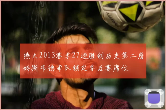 热火2013赛季27连胜创历史第二詹姆斯韦德率队锁定季后赛席位