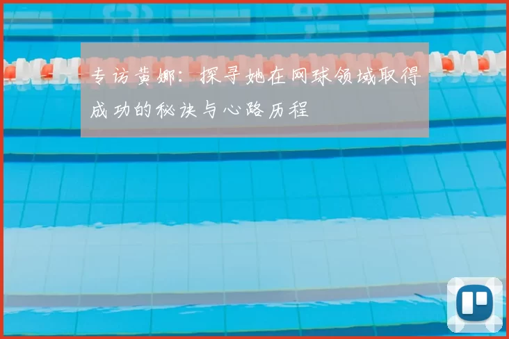 专访黄娜:探寻她在网球领域取得成功的秘诀与心路历程