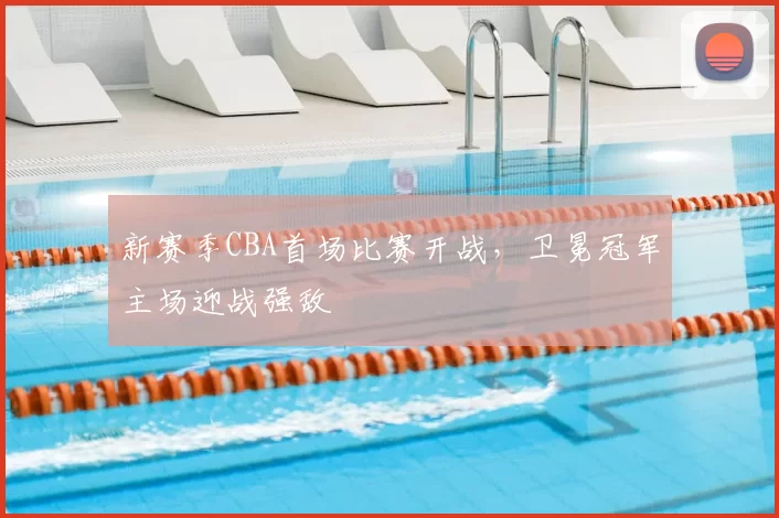新赛季CBA首场比赛开战，卫冕冠军主场迎战强敌