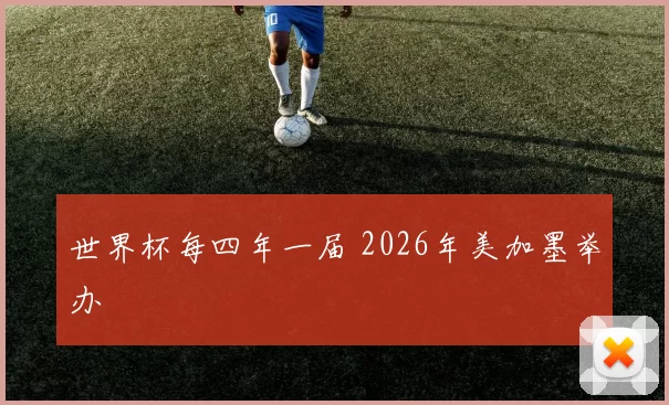 世界杯每四年一届 2026年美加墨举办