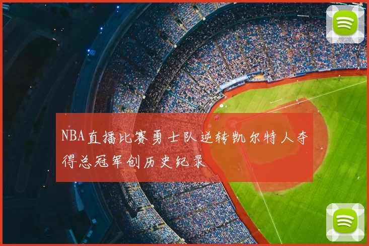 NBA直播比赛勇士队逆转凯尔特人夺得总冠军创历史纪录