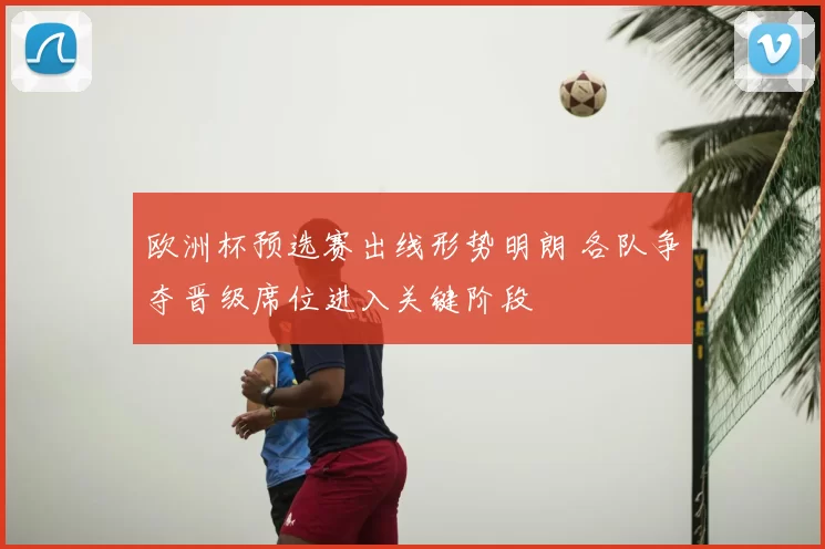 欧洲杯预选赛出线形势明朗 各队争夺晋级席位进入关键阶段