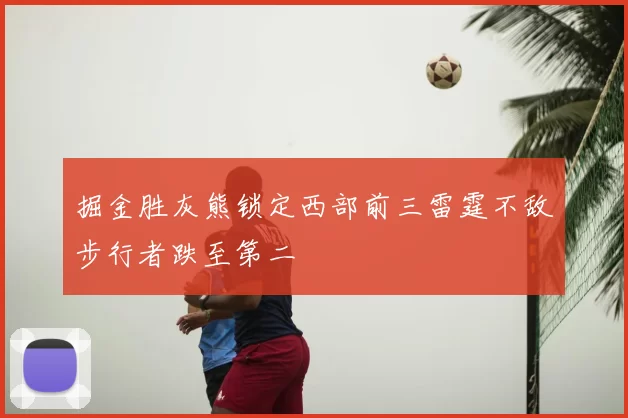 掘金胜灰熊锁定西部前三雷霆不敌步行者跌至第二
