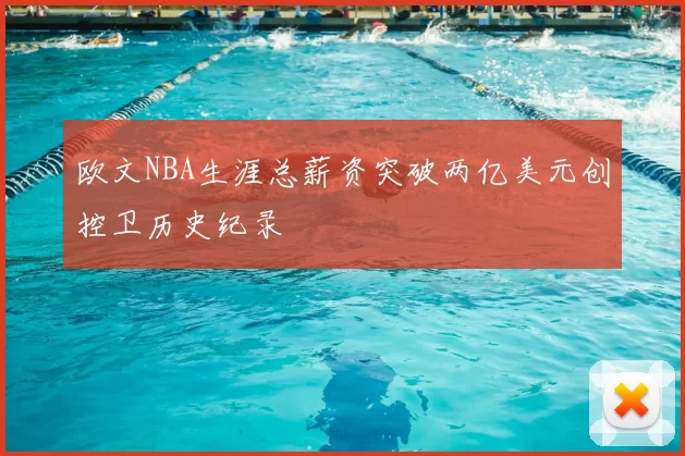 欧文NBA生涯总薪资突破两亿美元创控卫历史纪录