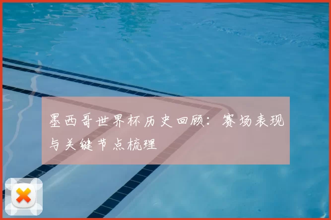 墨西哥世界杯历史回顾:赛场表现与关键节点梳理