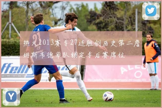 热火2013赛季27连胜创历史第二詹姆斯韦德率队锁定季后赛席位